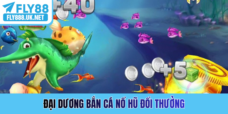 Đại dương bắn cá nổ hũ đổi thưởng