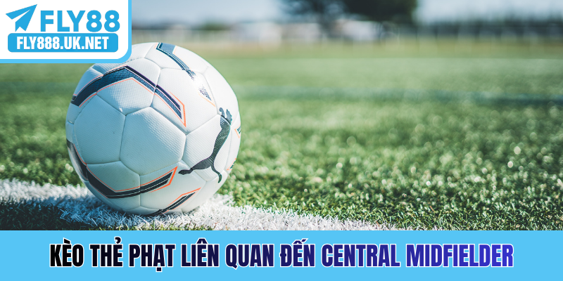 Kèo thẻ phạt liên quan đến Central Midfielder