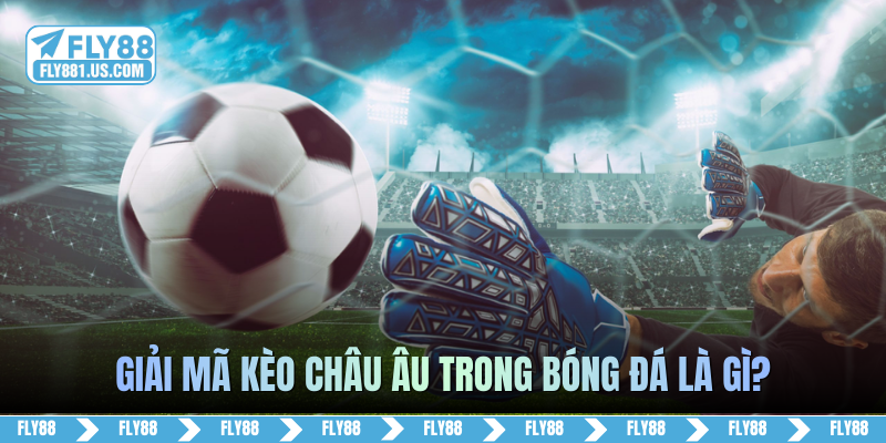 Giải mã kèo châu Âu trong bóng đá là gì?