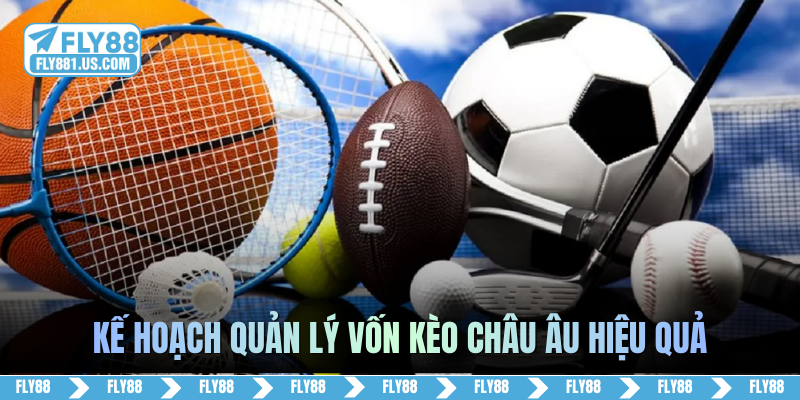 Kế hoạch quản lý vốn kèo châu Âu hiệu quả